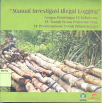 Image of Manual Investigasi Illegal Logging : dengan pendekatan UU kehutanan, UU tindak pidana pencucian uang, UU pemberantasan tindak pidana korupsi