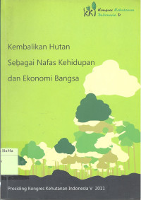 Prosiding Kongres Kehutanan Indonesia V 2011 : kembalikan hutan sebagai nafas kehidupan dan ekonomi bangsa