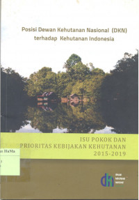 Posisi Dewan Kehutanan Nasional (DKN) Terhadap Kehutanan Indonesia : isu pokok dan prioritas kebijakan kehutanan 2015 - 2019