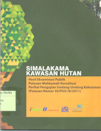 Simalakama Kawasan Hutan : hasil eksaminasi publik Putusan Mahkamah Konstitusi perihal pengujian Undang - Undang kehutanan (putusan Nomor 45/PUU-IX/2011)