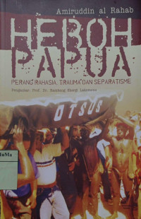 Heboh Papua : perang rahasia, trauma dan separatisme