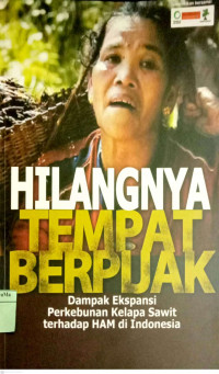 Hilangnya Tempat Berpijak : dampak ekspansi perkebunan kelapa sawit terhadap HAM di Indonesia