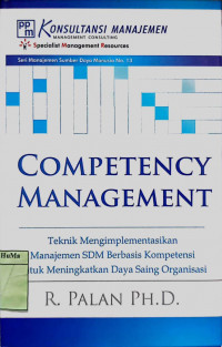 Competency Management : teknik mengimplementasikan manajemen SDM berbasis kompetensi untuk meningkatkan daya saing organisasi