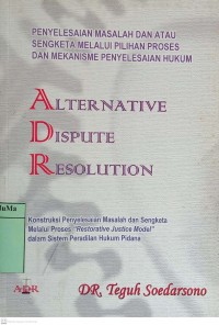 Alternative Dispute Resolution : konstruksi penyelesaian masalah dan sengketa melalui proses 