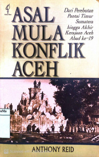 Asal Mula Konflik Aceh : dari perebutan pantai Timur Sumatera hingga akhir kerjaan Aceh abad ke-19