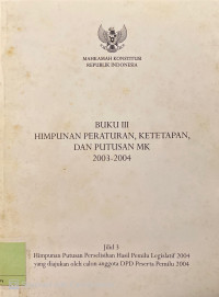 Buku III Himpunan Peraturan, Ketetapan, dan Putusan MK 2003-2004 : jilid 3 himpunan putusan perselisihan hasil pemilu legislatif 2004 yang diajukan oleh calon anggota DPD peserta pemilu 2004