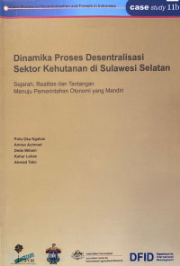 Dinamika Proses Desentralisasi Sektor Kehutanan di Sulawesi Selatan : sejarah, realitas dan tantangan menuju pemerintahan otonomi yang mandiri