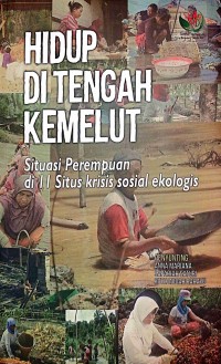 Hidup di Tengah Kemelut : situasi perempuan di 11 situs krisis sosial ekologis