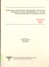 Himpunan Peraturan Perundang-undangan Pengelolaan Sumber Daya Alam Dalam Konteks Otonomi Daerah :  Penanaman Modal - Jilid 1