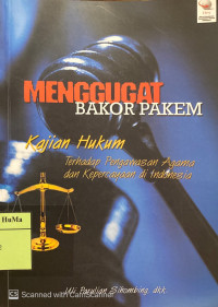 Menggugat Bakor Pakem : kajian hukum terhadap pengawasan agama dan kepercayaan di Indonesia