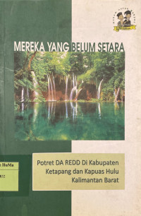 Mereka yang belum setara : potret Da REDD di Kabupaten Ketapang dan Kapuas Hulu Kalimantan Barat