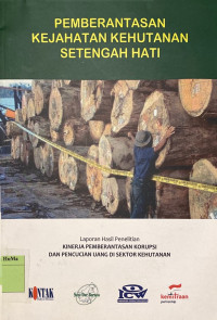 Pemberantas Kejahatan Kehutanan Setengah Hati : laporan hasil penelitian kinerja pemberantasan korupsi dan pencucian uang di sektor kehutananPemberantas Kejahatan Kehutanan Setengah Hati : laporan hasil penelitian kinerja pemberantasan korupsi dan pencucian uang di sektor kehutanan