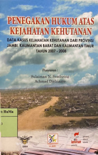 Penegakan Hukum Atas Kejahatan Kehutanan : data kasus kejahatan kehutanan dari provinsi Jambi, Kalimantan Barat dan Kalimantan Timur tahun 2007-2008