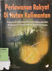 Perlawanan Rakyat di Hutan Kalimantan : kumpulan berita tentang perlawanan masyarakar adat di Kalimantan terhadap HPH, HTI, dan pertambangan